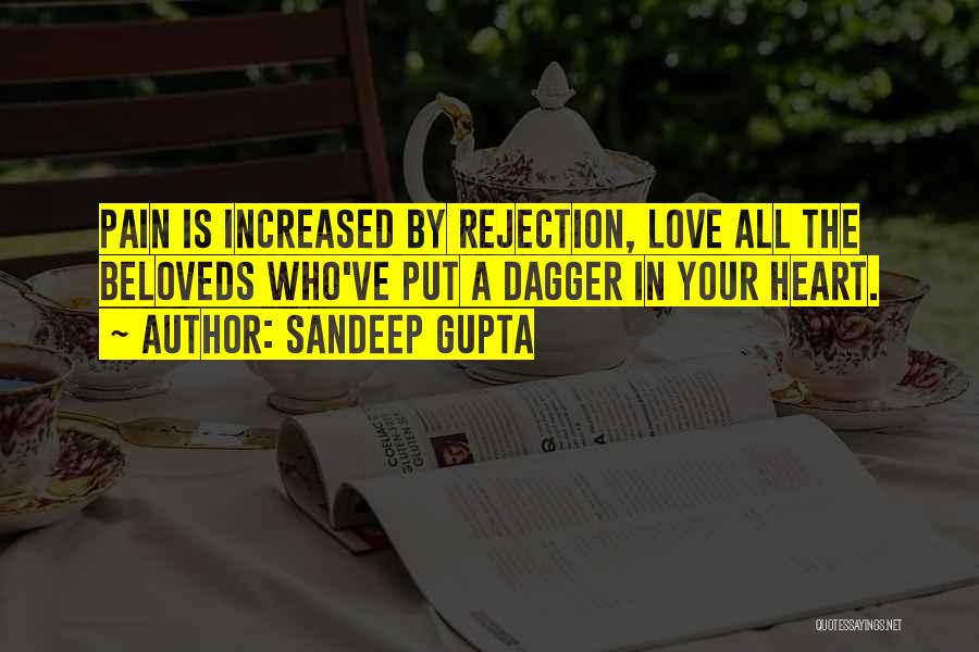 Sandeep Gupta Quotes: Pain Is Increased By Rejection, Love All The Beloveds Who've Put A Dagger In Your Heart.