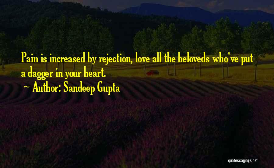 Sandeep Gupta Quotes: Pain Is Increased By Rejection, Love All The Beloveds Who've Put A Dagger In Your Heart.