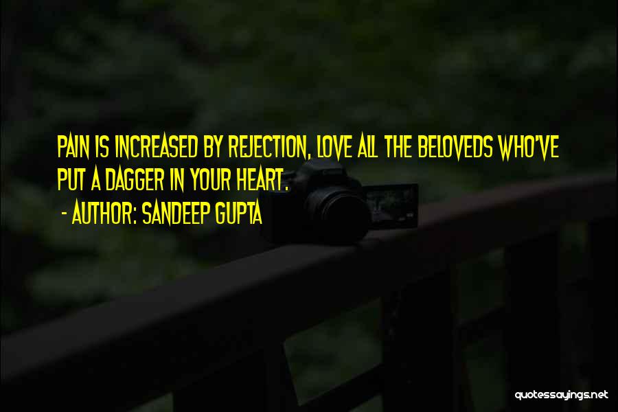 Sandeep Gupta Quotes: Pain Is Increased By Rejection, Love All The Beloveds Who've Put A Dagger In Your Heart.