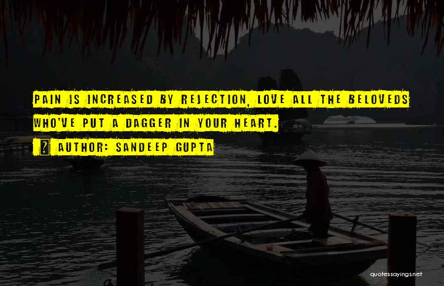 Sandeep Gupta Quotes: Pain Is Increased By Rejection, Love All The Beloveds Who've Put A Dagger In Your Heart.