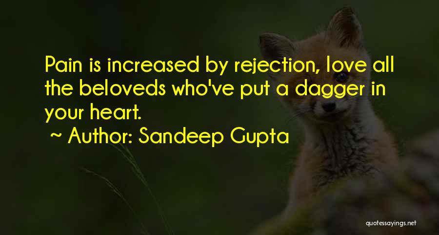 Sandeep Gupta Quotes: Pain Is Increased By Rejection, Love All The Beloveds Who've Put A Dagger In Your Heart.