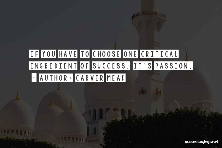 Carver Mead Quotes: If You Have To Choose One Critical Ingredient Of Success, It's Passion.