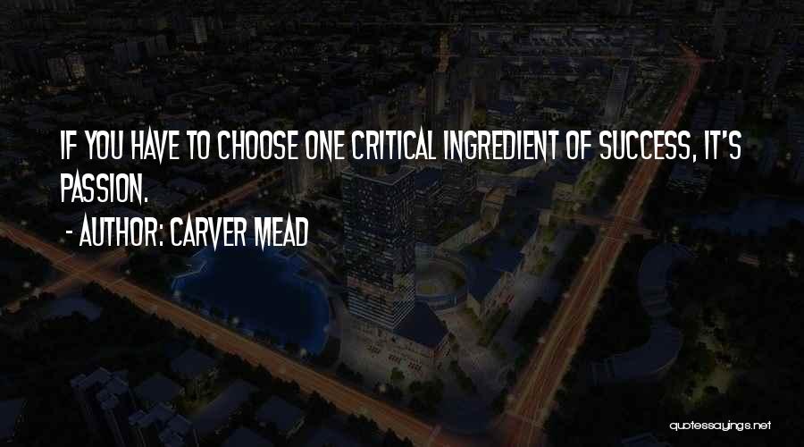 Carver Mead Quotes: If You Have To Choose One Critical Ingredient Of Success, It's Passion.