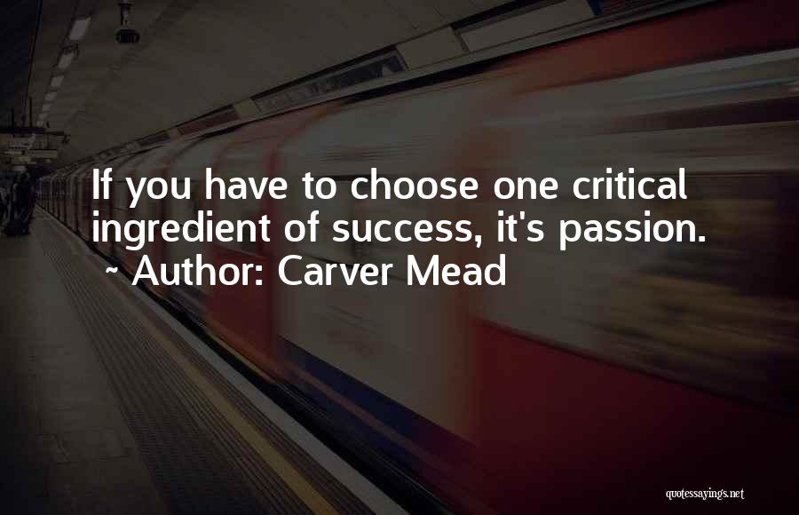 Carver Mead Quotes: If You Have To Choose One Critical Ingredient Of Success, It's Passion.