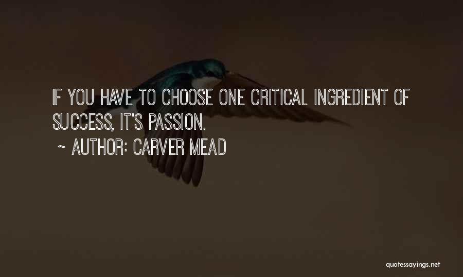 Carver Mead Quotes: If You Have To Choose One Critical Ingredient Of Success, It's Passion.
