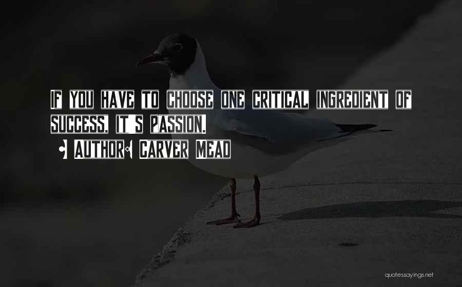 Carver Mead Quotes: If You Have To Choose One Critical Ingredient Of Success, It's Passion.