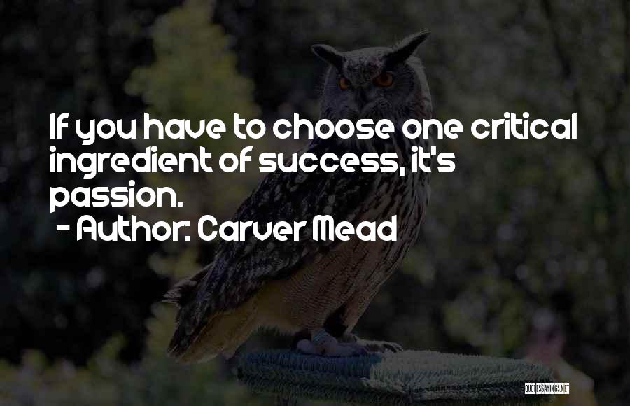 Carver Mead Quotes: If You Have To Choose One Critical Ingredient Of Success, It's Passion.