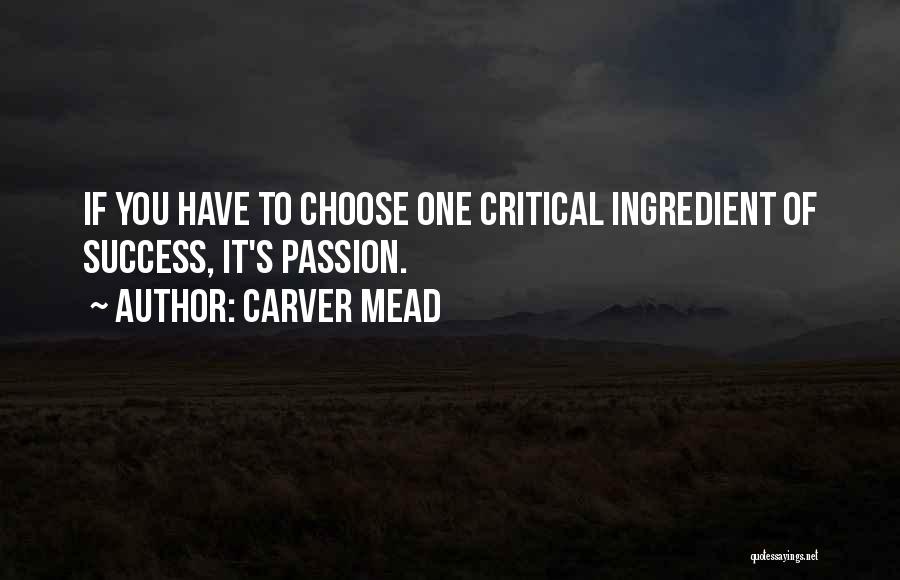 Carver Mead Quotes: If You Have To Choose One Critical Ingredient Of Success, It's Passion.