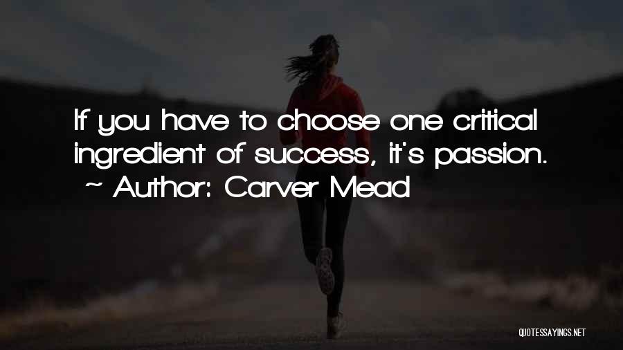 Carver Mead Quotes: If You Have To Choose One Critical Ingredient Of Success, It's Passion.