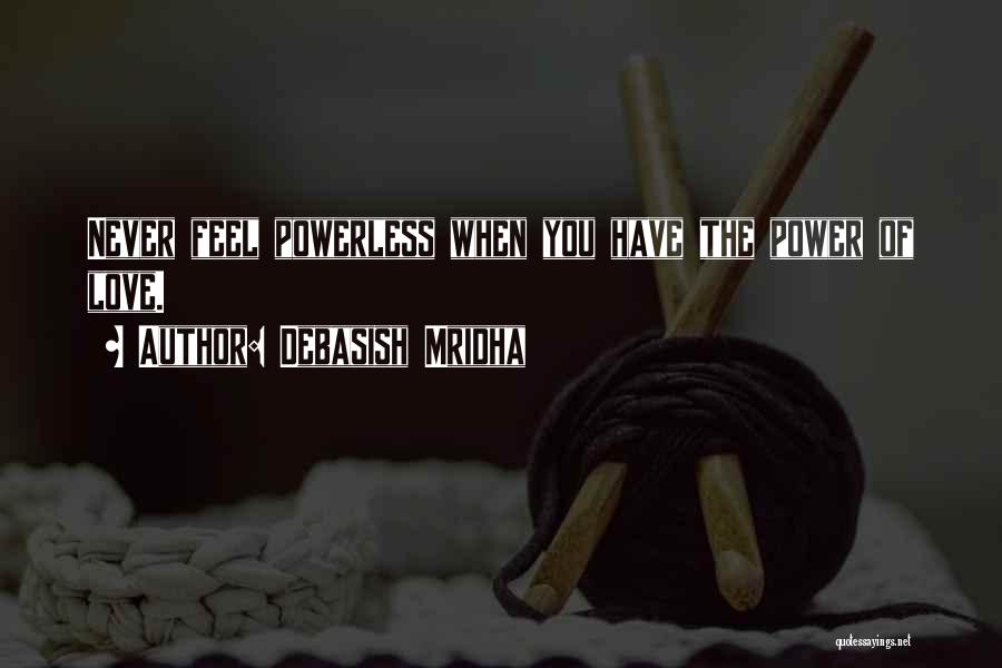 Debasish Mridha Quotes: Never Feel Powerless When You Have The Power Of Love.