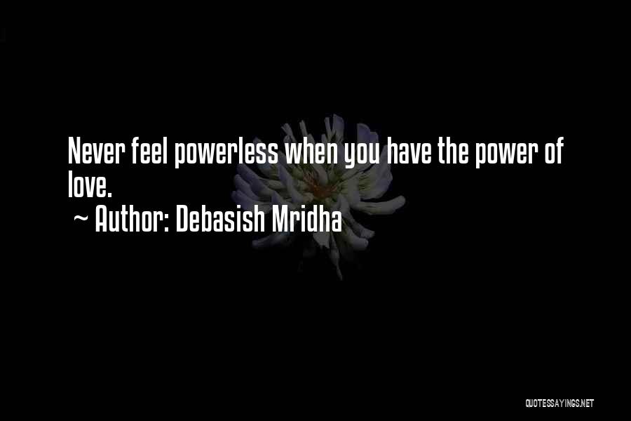 Debasish Mridha Quotes: Never Feel Powerless When You Have The Power Of Love.
