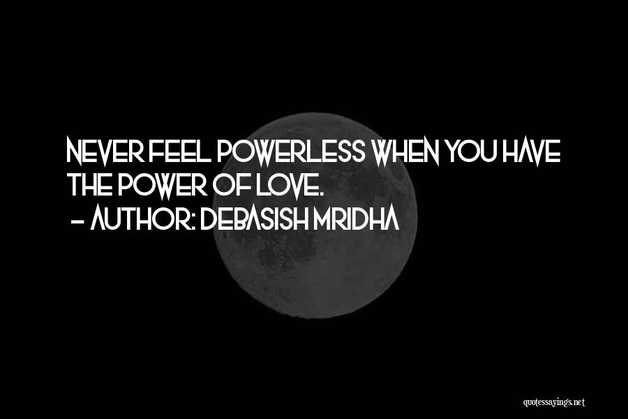 Debasish Mridha Quotes: Never Feel Powerless When You Have The Power Of Love.