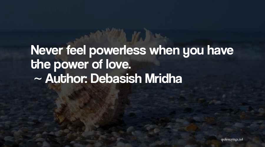 Debasish Mridha Quotes: Never Feel Powerless When You Have The Power Of Love.