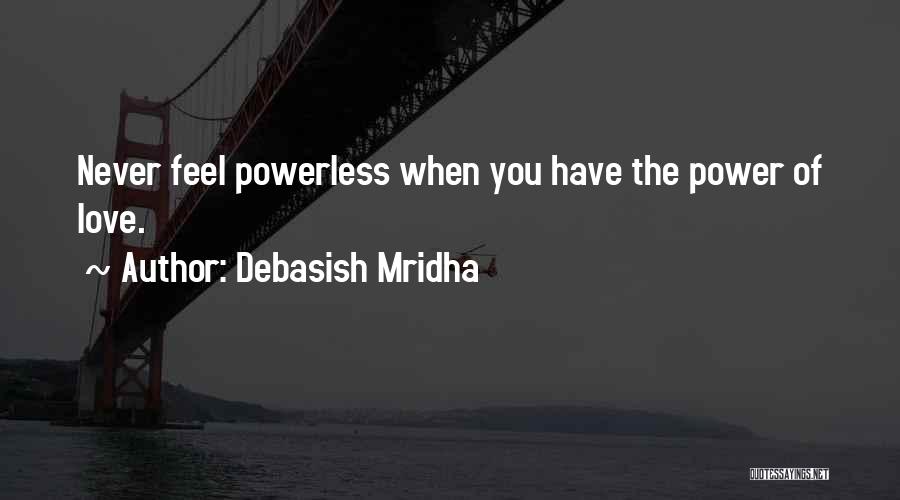 Debasish Mridha Quotes: Never Feel Powerless When You Have The Power Of Love.