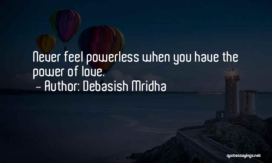 Debasish Mridha Quotes: Never Feel Powerless When You Have The Power Of Love.