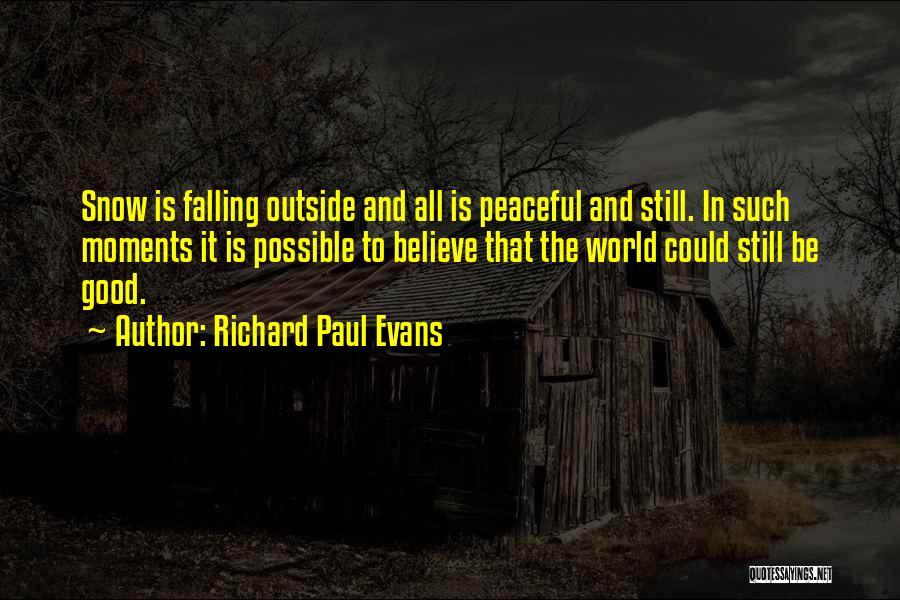 Richard Paul Evans Quotes: Snow Is Falling Outside And All Is Peaceful And Still. In Such Moments It Is Possible To Believe That The