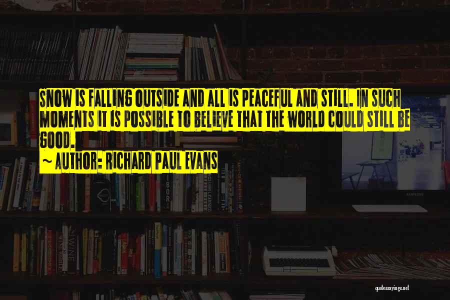 Richard Paul Evans Quotes: Snow Is Falling Outside And All Is Peaceful And Still. In Such Moments It Is Possible To Believe That The