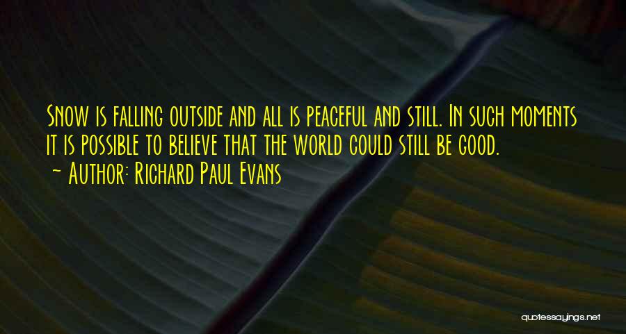 Richard Paul Evans Quotes: Snow Is Falling Outside And All Is Peaceful And Still. In Such Moments It Is Possible To Believe That The