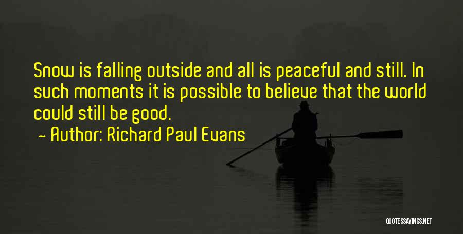 Richard Paul Evans Quotes: Snow Is Falling Outside And All Is Peaceful And Still. In Such Moments It Is Possible To Believe That The