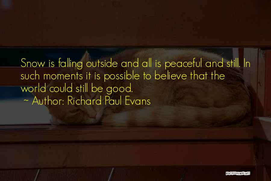 Richard Paul Evans Quotes: Snow Is Falling Outside And All Is Peaceful And Still. In Such Moments It Is Possible To Believe That The