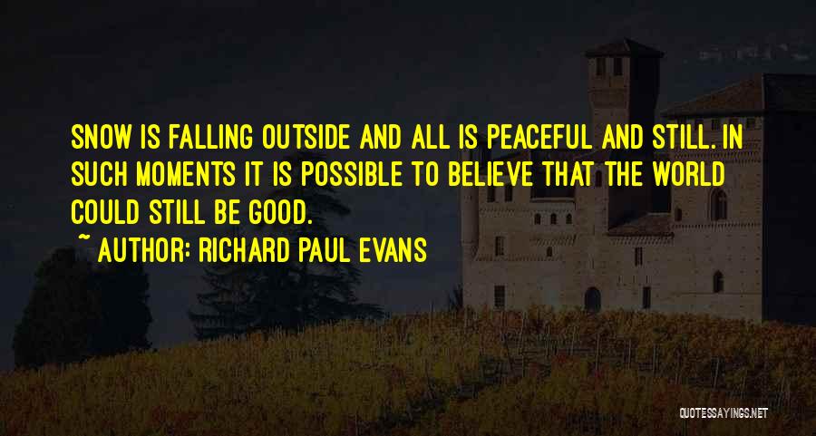 Richard Paul Evans Quotes: Snow Is Falling Outside And All Is Peaceful And Still. In Such Moments It Is Possible To Believe That The