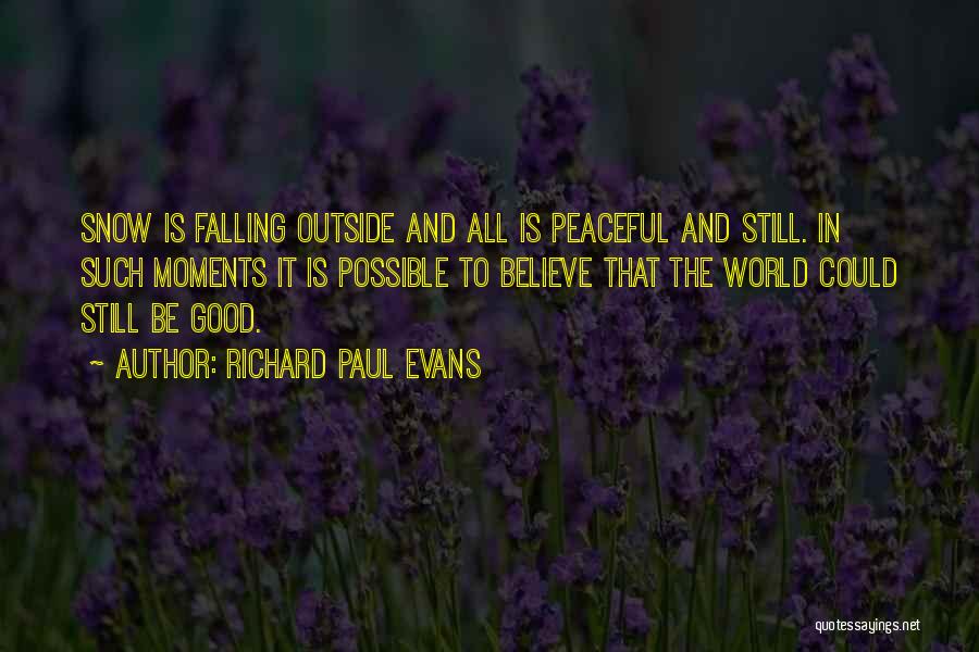 Richard Paul Evans Quotes: Snow Is Falling Outside And All Is Peaceful And Still. In Such Moments It Is Possible To Believe That The