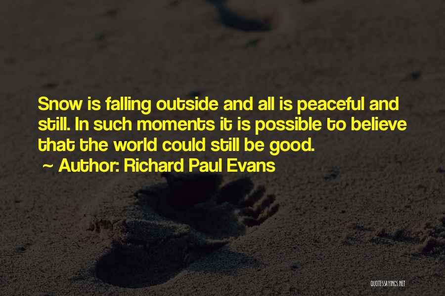 Richard Paul Evans Quotes: Snow Is Falling Outside And All Is Peaceful And Still. In Such Moments It Is Possible To Believe That The