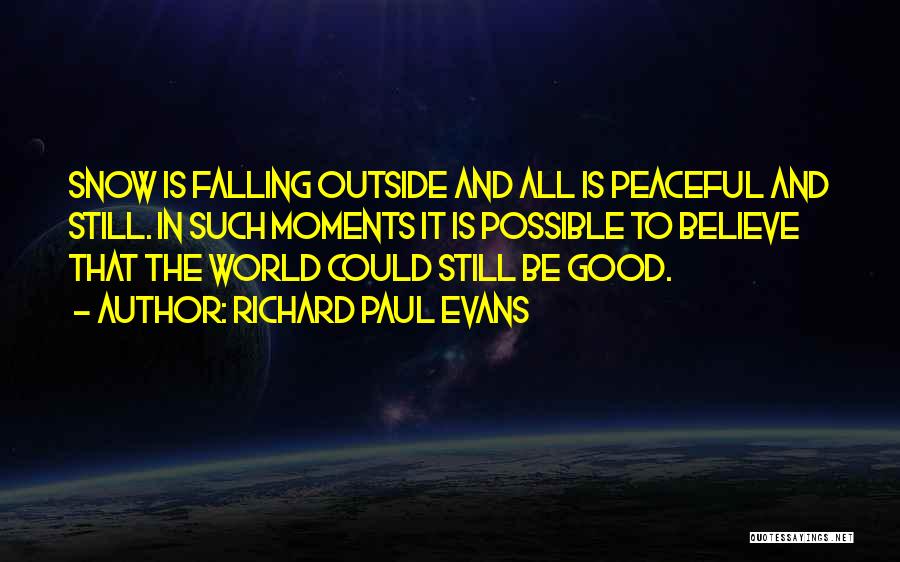 Richard Paul Evans Quotes: Snow Is Falling Outside And All Is Peaceful And Still. In Such Moments It Is Possible To Believe That The