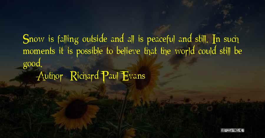 Richard Paul Evans Quotes: Snow Is Falling Outside And All Is Peaceful And Still. In Such Moments It Is Possible To Believe That The