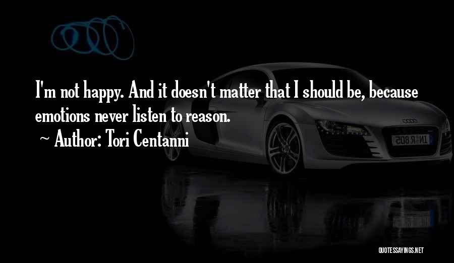 Tori Centanni Quotes: I'm Not Happy. And It Doesn't Matter That I Should Be, Because Emotions Never Listen To Reason.