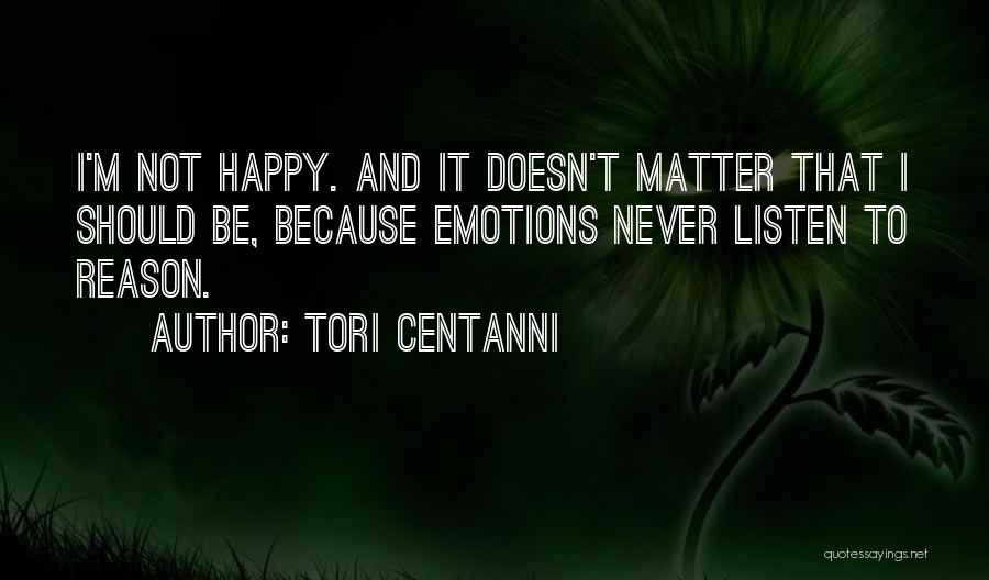 Tori Centanni Quotes: I'm Not Happy. And It Doesn't Matter That I Should Be, Because Emotions Never Listen To Reason.