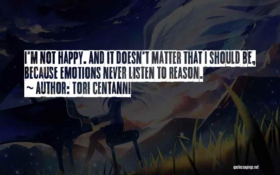 Tori Centanni Quotes: I'm Not Happy. And It Doesn't Matter That I Should Be, Because Emotions Never Listen To Reason.