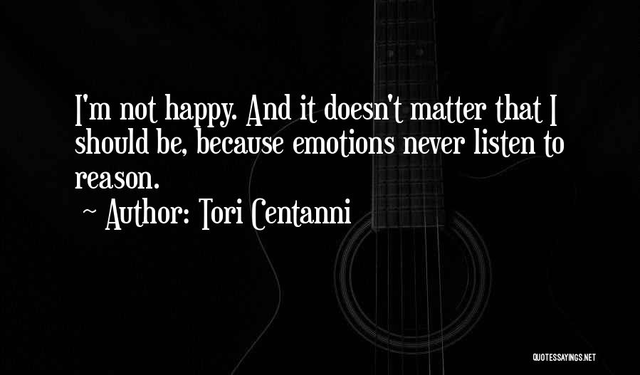 Tori Centanni Quotes: I'm Not Happy. And It Doesn't Matter That I Should Be, Because Emotions Never Listen To Reason.