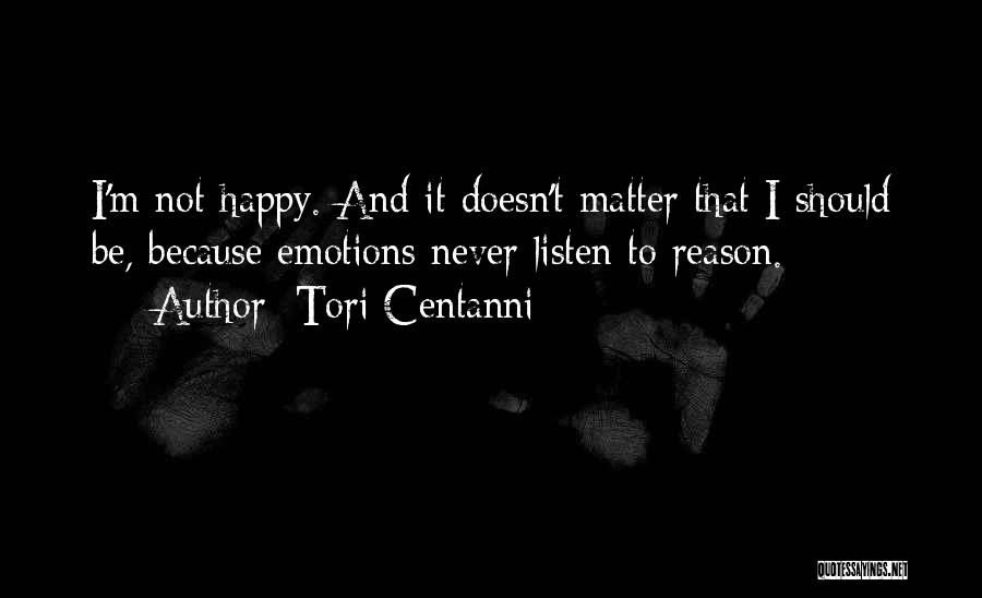 Tori Centanni Quotes: I'm Not Happy. And It Doesn't Matter That I Should Be, Because Emotions Never Listen To Reason.