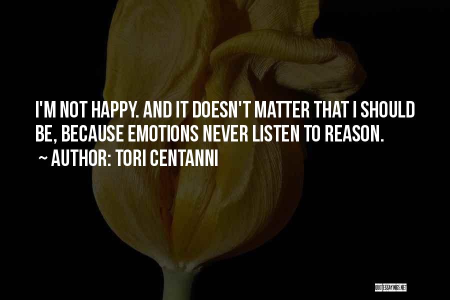 Tori Centanni Quotes: I'm Not Happy. And It Doesn't Matter That I Should Be, Because Emotions Never Listen To Reason.