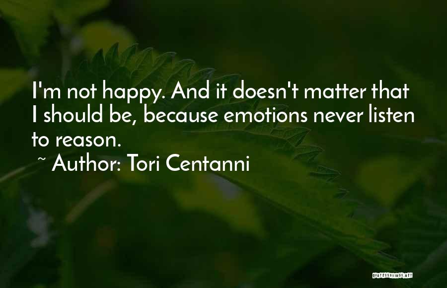 Tori Centanni Quotes: I'm Not Happy. And It Doesn't Matter That I Should Be, Because Emotions Never Listen To Reason.