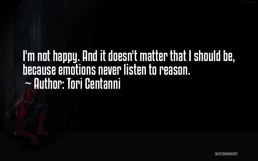 Tori Centanni Quotes: I'm Not Happy. And It Doesn't Matter That I Should Be, Because Emotions Never Listen To Reason.