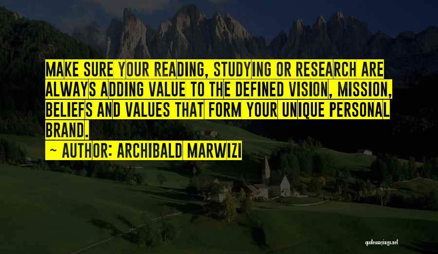 Archibald Marwizi Quotes: Make Sure Your Reading, Studying Or Research Are Always Adding Value To The Defined Vision, Mission, Beliefs And Values That