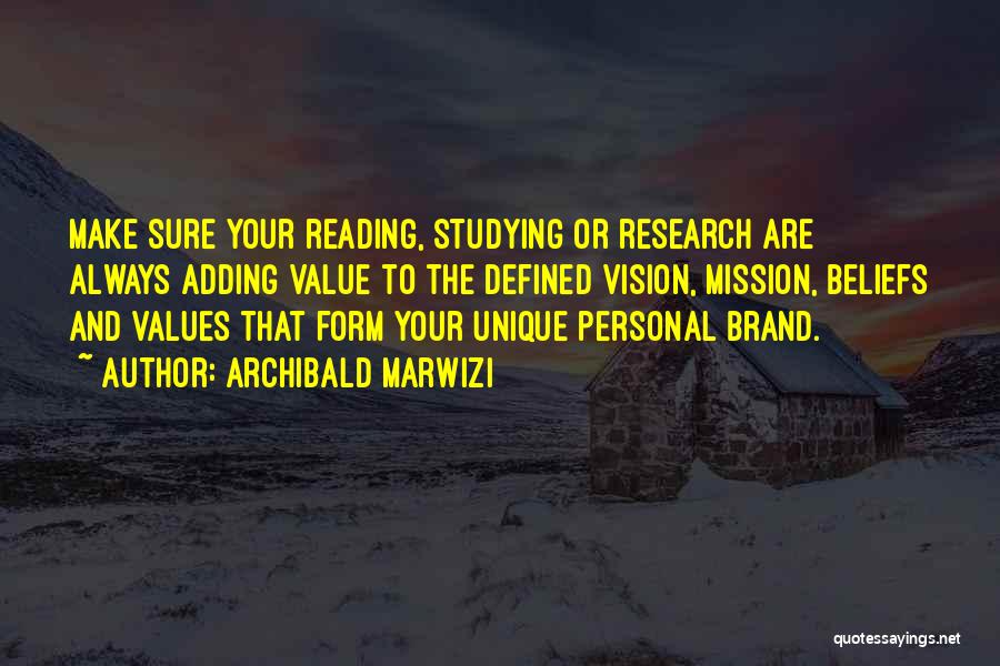 Archibald Marwizi Quotes: Make Sure Your Reading, Studying Or Research Are Always Adding Value To The Defined Vision, Mission, Beliefs And Values That