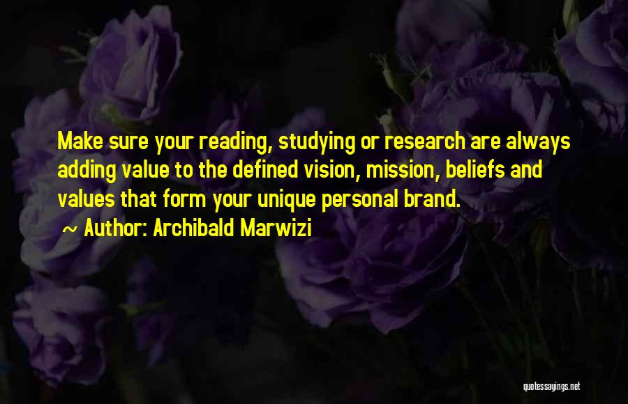 Archibald Marwizi Quotes: Make Sure Your Reading, Studying Or Research Are Always Adding Value To The Defined Vision, Mission, Beliefs And Values That