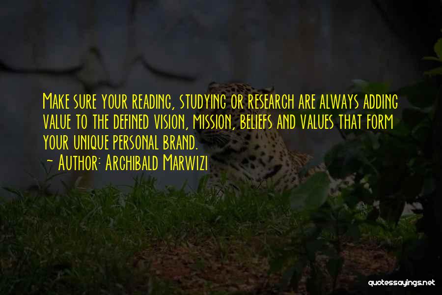 Archibald Marwizi Quotes: Make Sure Your Reading, Studying Or Research Are Always Adding Value To The Defined Vision, Mission, Beliefs And Values That