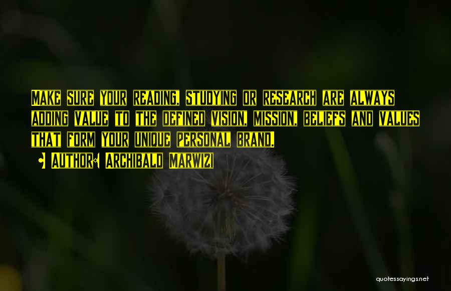 Archibald Marwizi Quotes: Make Sure Your Reading, Studying Or Research Are Always Adding Value To The Defined Vision, Mission, Beliefs And Values That