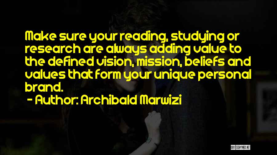 Archibald Marwizi Quotes: Make Sure Your Reading, Studying Or Research Are Always Adding Value To The Defined Vision, Mission, Beliefs And Values That