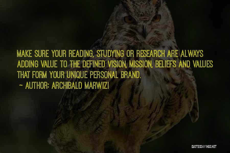 Archibald Marwizi Quotes: Make Sure Your Reading, Studying Or Research Are Always Adding Value To The Defined Vision, Mission, Beliefs And Values That