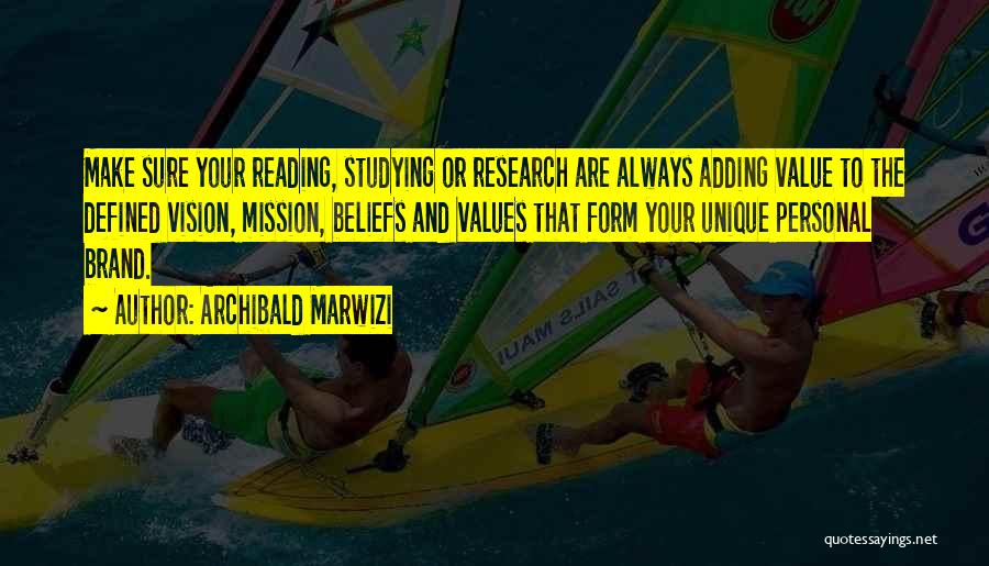 Archibald Marwizi Quotes: Make Sure Your Reading, Studying Or Research Are Always Adding Value To The Defined Vision, Mission, Beliefs And Values That