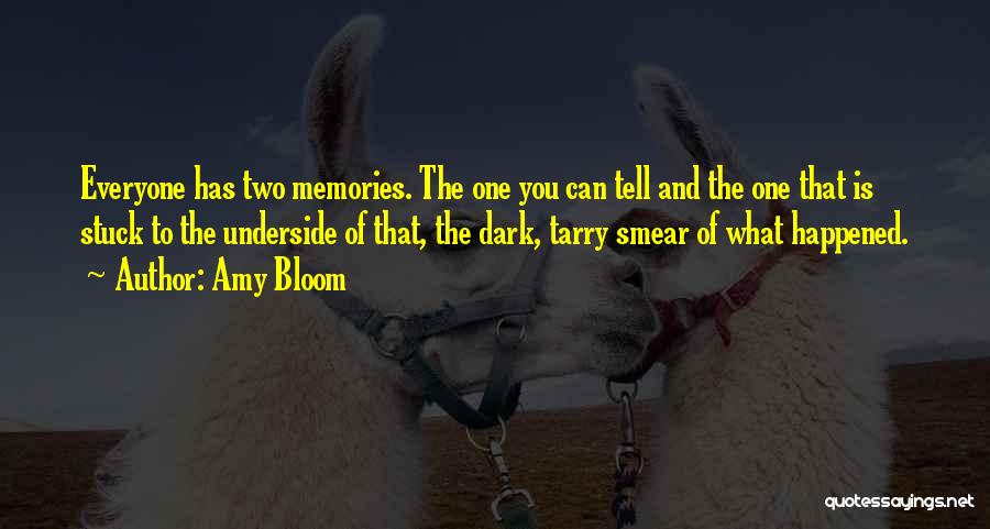 Amy Bloom Quotes: Everyone Has Two Memories. The One You Can Tell And The One That Is Stuck To The Underside Of That,