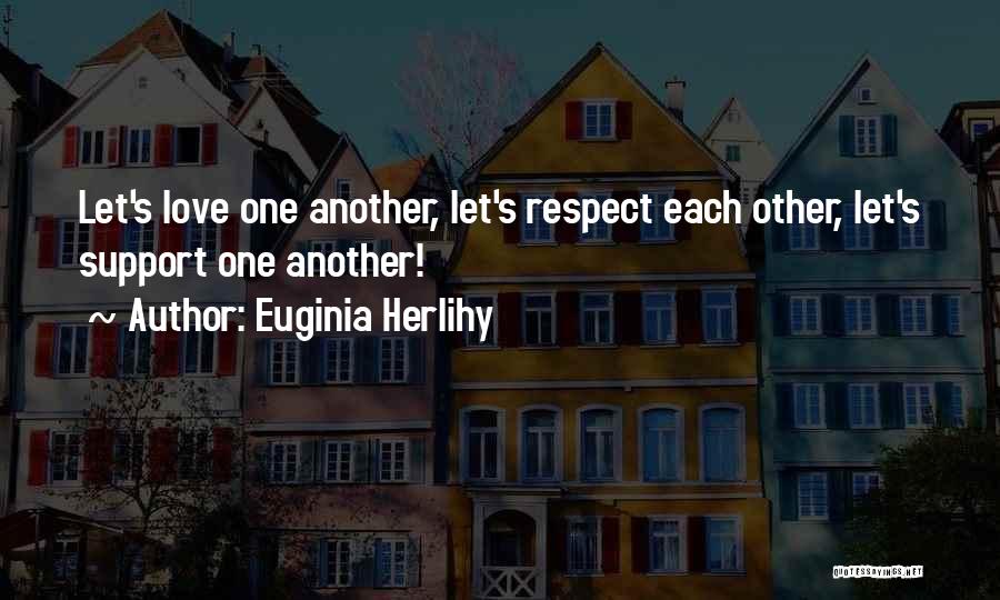 Euginia Herlihy Quotes: Let's Love One Another, Let's Respect Each Other, Let's Support One Another!