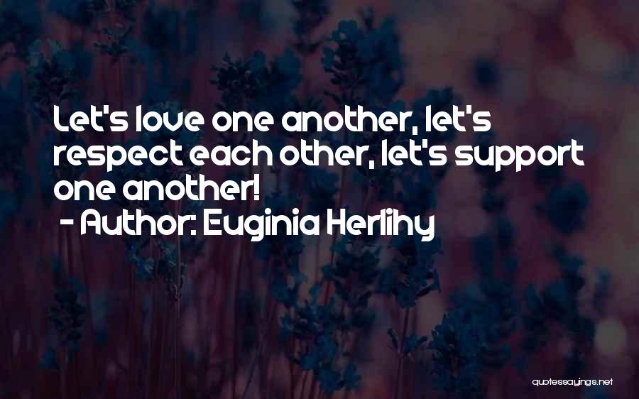 Euginia Herlihy Quotes: Let's Love One Another, Let's Respect Each Other, Let's Support One Another!
