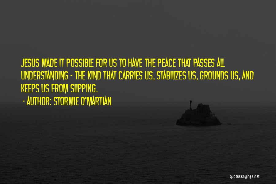 Stormie O'martian Quotes: Jesus Made It Possible For Us To Have The Peace That Passes All Understanding - The Kind That Carries Us,