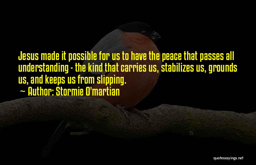 Stormie O'martian Quotes: Jesus Made It Possible For Us To Have The Peace That Passes All Understanding - The Kind That Carries Us,